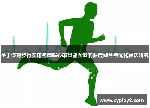 基于体育步行安排与燃脂心率智能图谱的深度融合与优化算法研究